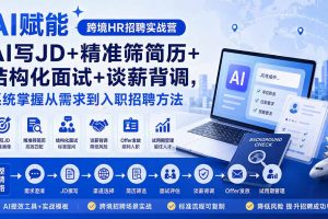 （20056期）AI赋能跨境HR招聘实战营：AI写JD+精准筛简历+结构化面试+谈薪背调，系统掌握从需求到入职招聘方法