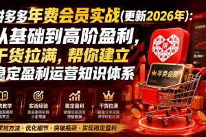 （20093期）拼多多年费会员实战(更新2026年)：从基础到高阶盈利，干货拉满，帮你建立稳定盈利运营知识体系
