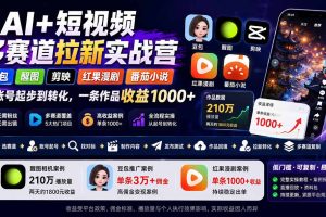 （20142期）AI+短视频多赛道拉新实战营：豆包+醒图+剪映+红果漫剧+番茄小说，从账号起步到转化，一条作品收益1000+