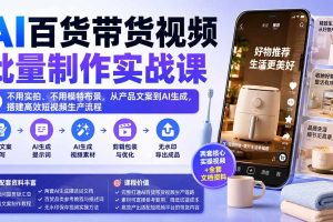 （20179期）AI百货带货视频批量制作实战课：不用实拍、不用模特布景，从产品文案到AI生成，搭建高效短视频生产流程