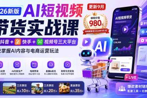 （20235期）2026新版AI短视频带货实战课-更新9月：抖音+快手+视频号三大平台，系统掌握AI内容与电商运营玩法