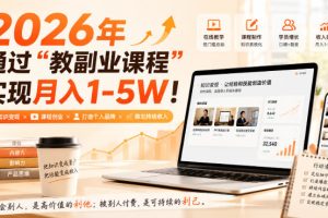 (20252期)2026年通过“教副业课程”实现月入1-5W!毫无保留的全部教给你