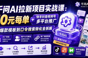 （20332期）千问AI拉新项目实战课-更新0908：10元每单+快手抖音视频号多平台推广，从爆款模板到口令搜索转化全拆解