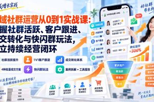 （20428期）私域社群运营从0到1实战课：掌握社群活跃、客户跟进、成交转化与快闪群玩法，建立持续经营闭环