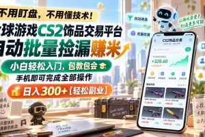 (20455期)全球游戏CS2饰品交易平台自动批量捡漏赚米,小白轻松入门,包教包会,手机即可完成全部操作,日入300+【轻松副业】