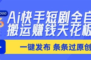 (20479期)Ai快手短剧全自动搬运赚米项目,一键搬运发布,一刀不剪,条条过原创