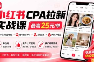 （20486期）小红书CPA拉新实战课-更新0915：最高25元/单，小红书内容曝光—用户搜索/参与—完成拉新—获得CPA收益