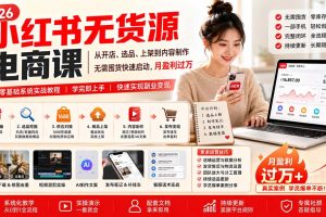 （20509期）小红书无货源电商课(9月16更新)：从开店、选品、上架到内容制作，无需囤货，0粉快速启动，月盈利过万