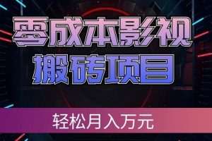 （20187期）零成本影视搬砖项目，轻松月入万元，普通人利用空闲时间就能做！