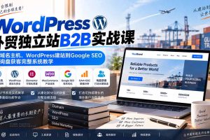 （20526期）WordPress外贸独立站B2B实战课：从域名主机、WordPress建站到Google SEO与询盘获客完整系统教学