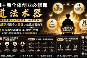 （20592期）AI+新个体创业必修课-更新0922｜道法术器｜商业逻辑·小红书流量·AI智能体｜低成本打造个人变现小生意全套教学