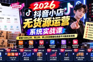 （20659期）【无水印】2026抖音小店无货源运营系统实战课：掌握1688上抖、淘上抖、拼上抖及精细化选品千川起店全流程