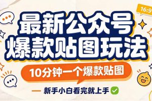 （20700期）最新公众号爆款贴图玩法，10分钟一个爆款贴图，新手小白看完就上手
