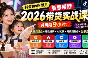 (20730期)【无水印】抖音8W粉博主莱恩带娃2026带货实战课-共两期9小时:选品追品+爆款拆解+AI文案+短视频制作+出单全流程