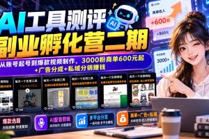 （20800期）AI工具测评副业孵化营二期：从账号起号到爆款视频制作，3000粉商单600元起+广告分成+私域分销赚钱
