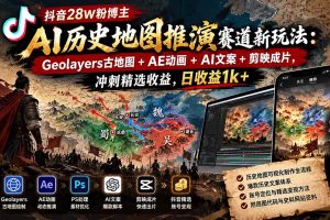 (20809期)抖音28W粉博主AI历史地图推演赛道新玩法:Geolayers古地图+AE动画+AI文案+剪映成片,冲刺精选收益,日收益1k+