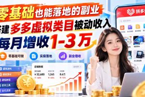 (20870期)零基础也能落地的副业,搭建多多虚拟类目被动收入,每月增收 1-3 万
