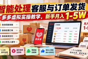 (20925期)智能机器人处理客服与订单发货,多多虚拟实操教学,新手月入 1-5W