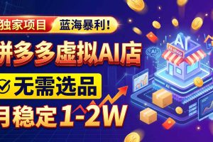 (20934期)2026独家暴利,开拼多多AI店,不用选品,月稳定1-2W,可副业全职!