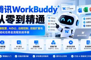 (20977期)腾讯WorkBuddy从零到精通:安装配置、AI办公、远程控制、技能扩展与自动化任务全流程实战手册