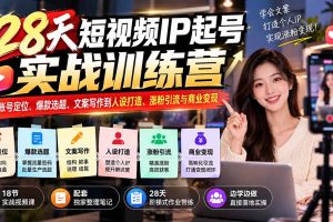 (20979期)28天短视频IP起号实战训练营:从账号定位、爆款选题、文案写作到人设打造、涨粉引流与商业变现