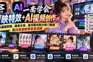 (20999期)一套学会剪映特效+AI视频创作:从基础剪辑、隐身分身、悬浮魔术到AI热门赛道及抖音涨粉带货全流程