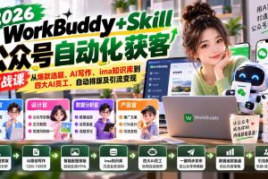 (21023期)WorkBuddy + Skill公众号自动化获客实战课:从爆款选题、AI写作、ima知识库到四大AI员工、自动排版及引流变现