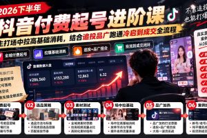 (21049期)2026下半年抖音付费起号进阶课-更新1019:主打场中拉高基础消耗,结合追投品广跑通冷启到成交全流程