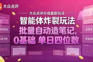 (21092期)大众点评分成最新智能体炸裂玩法!批量自动造笔记,0基础干到单日四位数