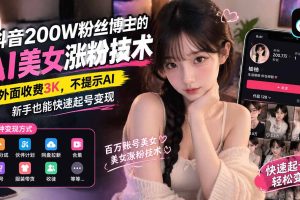 (21106期)抖音200W粉丝博主的AI美女涨粉技术,外面收费3K,不提示AI,新手也能快速起号变现