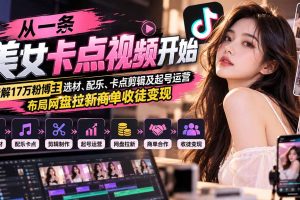 (21121期)从一条美女卡点视频开始:拆解17万粉博主选材、配乐、卡点剪辑及起号运营,布局网盘拉新商单收徒变现