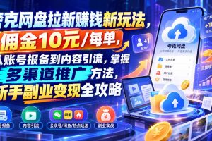 (21127期)夸克网盘拉新赚钱新玩法-更新1023,佣金10元/每单,从账号报备到内容引流,掌握多渠道推广方法,新手副业变现全攻略