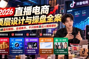(21149期)2026直播电商顶层设计与操盘全案:精通盈利模型、全域乘方、千川投放及达人矩阵增长