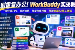 (21152期)告别重复办公!WorkBuddy实战教学:一键生成PPT、分析表格、批量创作视频,搭建专属AI员工团队