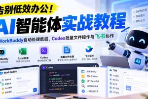 （21193期）【无水印】告别低效办公！《AI智能体实战教程》WorkBuddy自动处理数据、Codex批量文件操作与飞书协作