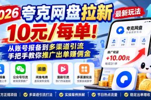 （21217期）2026夸克网盘拉新最新玩法-更新1029，10元/每单！从账号报备到多渠道引流，手把手教你推广出单赚佣金