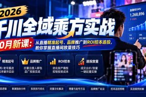 (21247期)2026千川全域乘方实战-10月新课:从直播精准起号、品牌推广到ROI控本追投,教你掌握直播间放量技巧